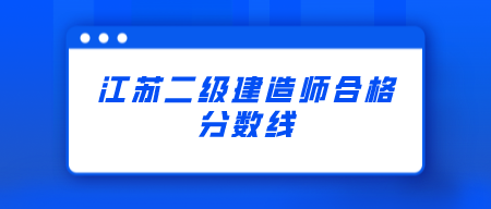 2021年江蘇鎮(zhèn)江二級建造師合格分?jǐn)?shù)線