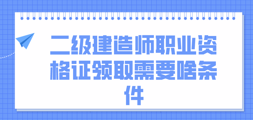 江蘇二級建造師職業資格證領取需要啥條件