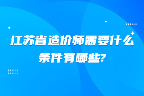 江蘇省造價師需要什么條件