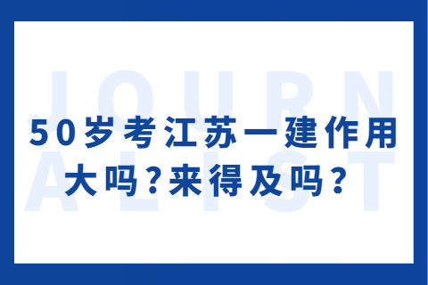 50歲考江蘇一建作用大嗎?來得及嗎？