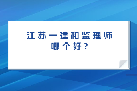 江蘇一建和監理師哪個好?