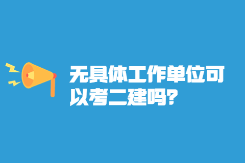 無具體工作單位可以考二建嗎？