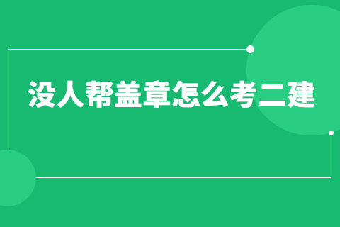 沒人幫蓋章怎么考二建?