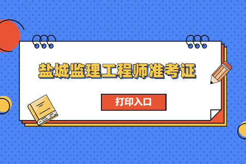 2023江蘇鹽城監理工程師準考證打印時間