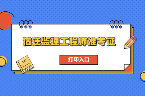 江蘇宿遷監理工程師準考證打印時間