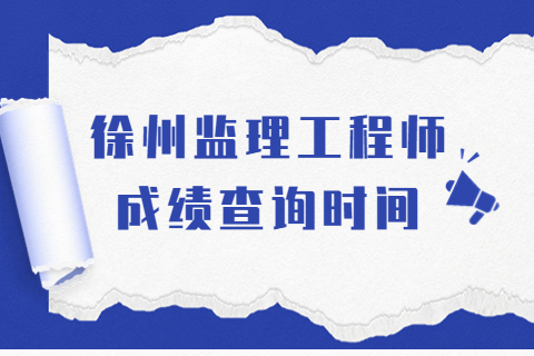 2023年江蘇徐州監(jiān)理工程師成績查詢時間