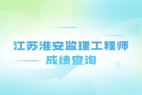 江蘇淮安監理工程師成績查詢