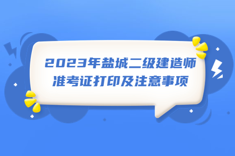 2023年鹽城二級(jí)建造師準(zhǔn)考證打印及注意事項(xiàng)