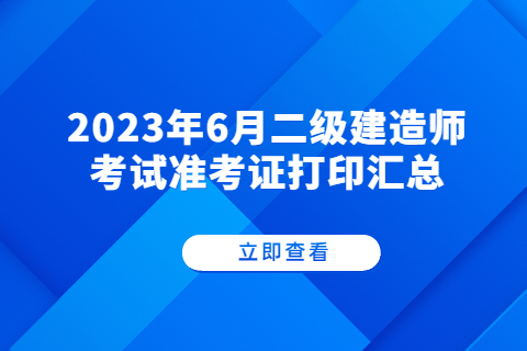 2023年6月二級(jí)建造師考試準(zhǔn)考證打印匯總