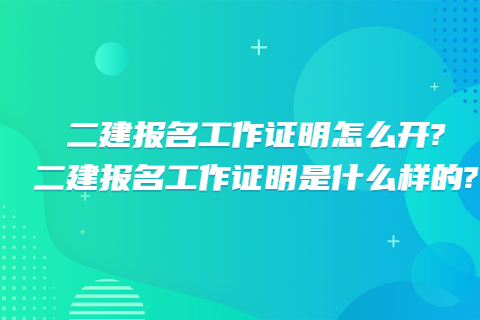 二建報名工作證明怎么開