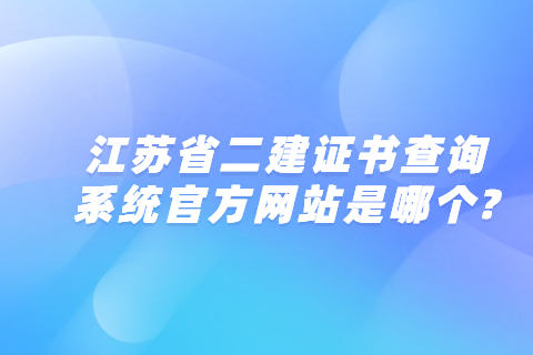 江蘇省二建證書查詢系統(tǒng)官方網(wǎng)站