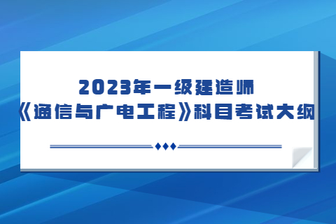 2023年一級建造師《通信與廣電工程專業》科目考試大綱