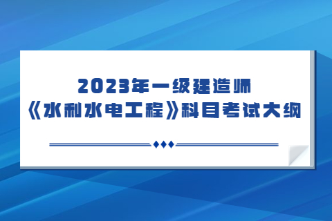 2023一建《專業(yè)工程管理與實(shí)務(wù)》(水利水電工程)科目考試大綱