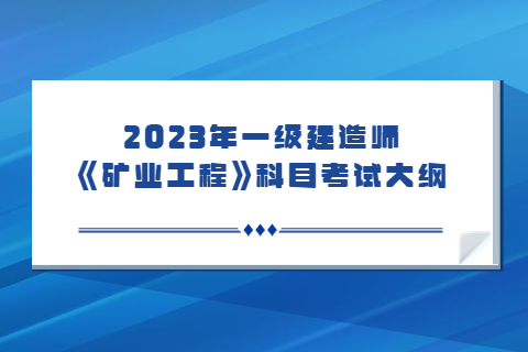 2023年一級建造師《礦業工程》科目考試大綱