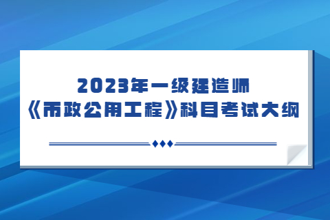 2023年一級建造師《市政公用工程專業》科目考試大綱