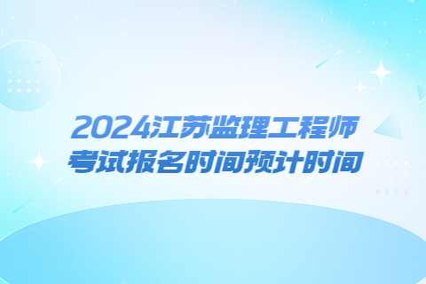 2024江蘇監理工程師考試報名時間預計時間