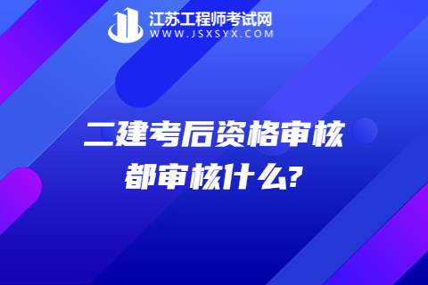 二建考后資格審核都審核什么