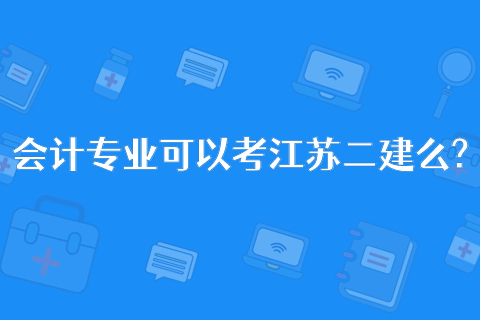 會計專業可以考江蘇二建么?