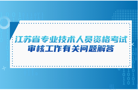 江蘇省專業技術人員資格考試審核工作有關問題解答