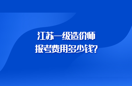 江蘇一級造價師報考費用