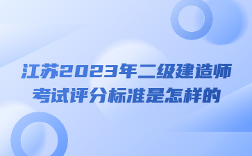 江蘇2023年二級建造師考試評分標準是怎樣的