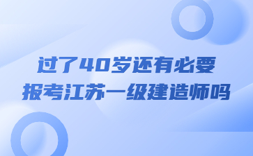 過了40歲還有必要報考江蘇一級建造師嗎