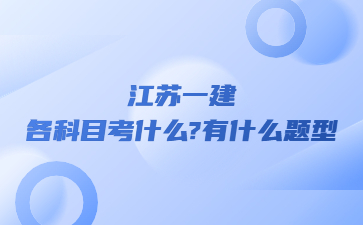 江蘇一建各科目考什么?有什么題型?