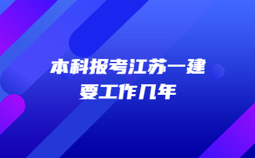 本科報考江蘇一建要工作幾年?