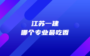 江蘇一級建造師哪個專業最吃香?