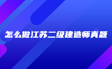 怎么做江蘇二級建造師真題?