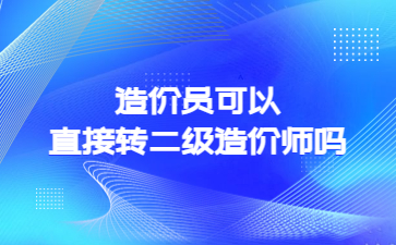 造價員可以直接轉二級造價師嗎?